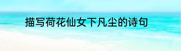 描写荷花仙女下凡尘的诗句