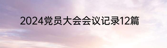 2024党员大会会议记录12篇
