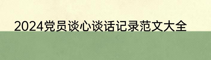 2024党员谈心谈话记录范文大全