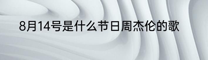 8月14号是什么节日周杰伦的歌