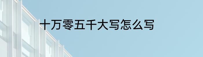 十万零五千大写怎么写