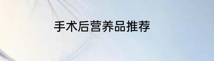 手术后营养品推荐