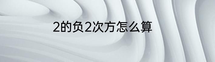 2的负2次方怎么算
