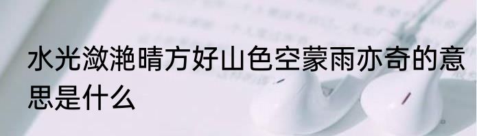 水光潋滟晴方好山色空蒙雨亦奇的意思是什么