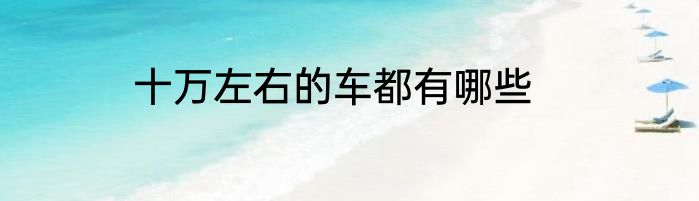 十万左右的车都有哪些