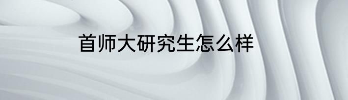 首师大研究生怎么样