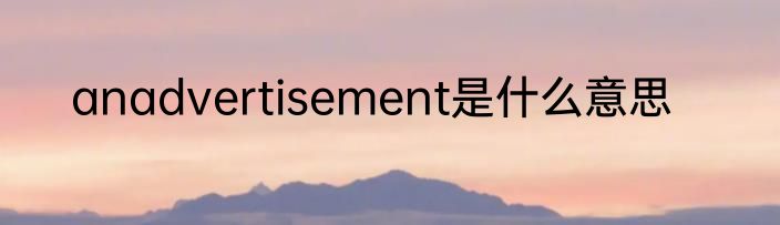anadvertisement是什么意思