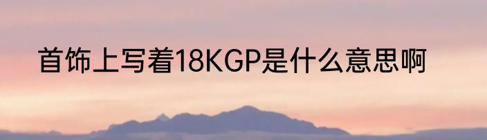 首饰上写着18KGP是什么意思啊