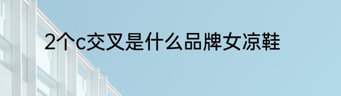 2个c交叉是什么品牌女凉鞋
