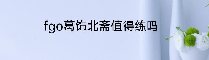 fgo葛饰北斋值得练吗