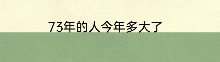 73年的人今年多大了
