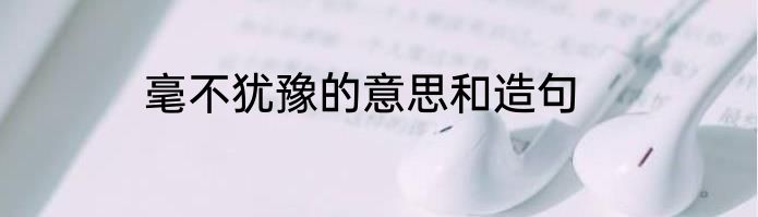 毫不犹豫的意思和造句