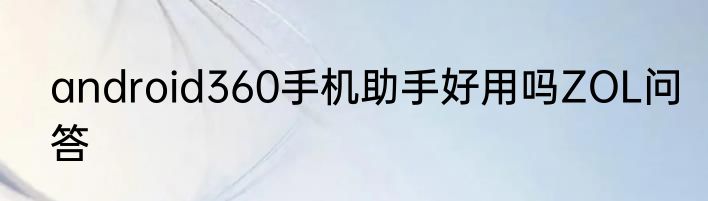 android360手机助手好用吗ZOL问答
