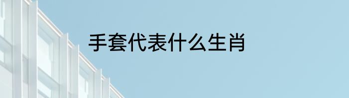 手套代表什么生肖