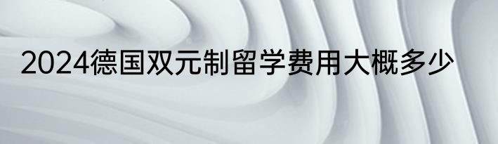2024德国双元制留学费用大概多少