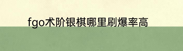fgo术阶银棋哪里刷爆率高