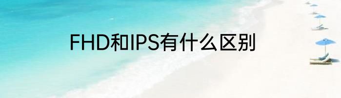 FHD和IPS有什么区别