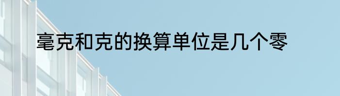 毫克和克的换算单位是几个零