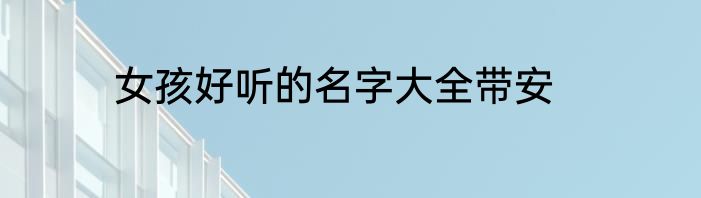 女孩好听的名字大全带安