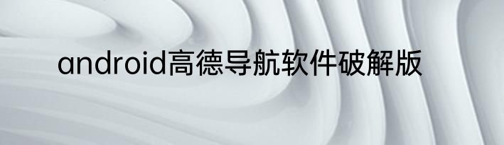 android高德导航软件破解版