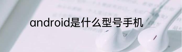 android是什么型号手机