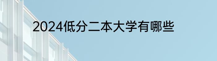 2024低分二本大学有哪些