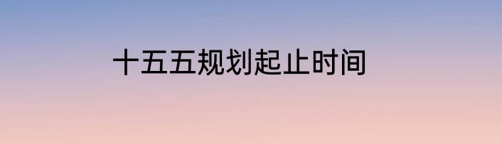 十五五规划起止时间