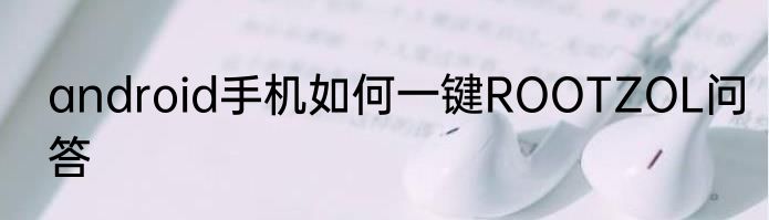 android手机如何一键ROOTZOL问答