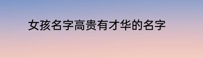 女孩名字高贵有才华的名字