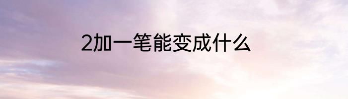 2加一笔能变成什么