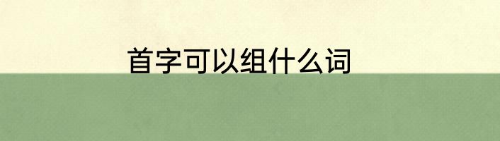 首字可以组什么词