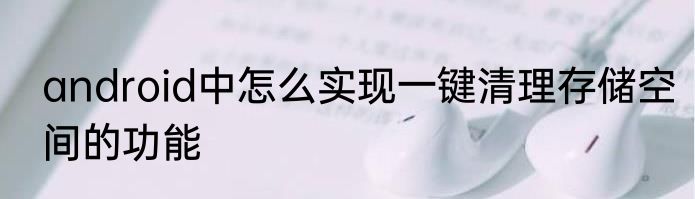 android中怎么实现一键清理存储空间的功能