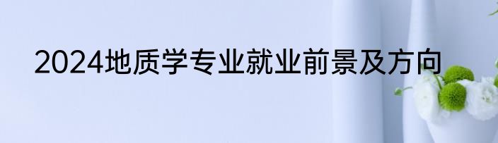 2024地质学专业就业前景及方向