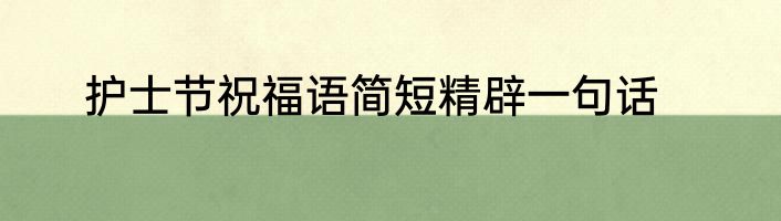 护士节祝福语简短精辟一句话