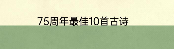 75周年最佳10首古诗
