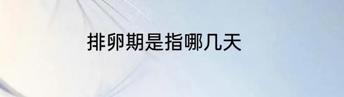 排卵期是指哪几天