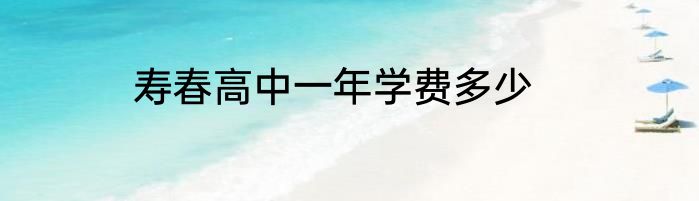 寿春高中一年学费多少