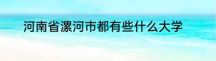河南省漯河市都有些什么大学
