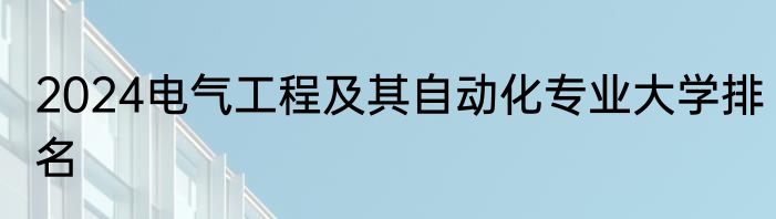 2024电气工程及其自动化专业大学排名