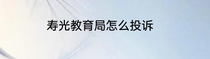 寿光教育局怎么投诉