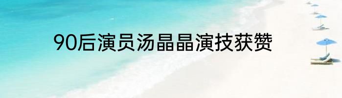90后演员汤晶晶演技获赞