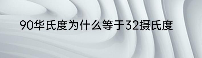 90华氏度为什么等于32摄氏度