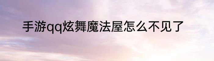 手游qq炫舞魔法屋怎么不见了
