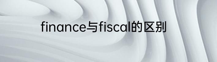 finance与fiscal的区别