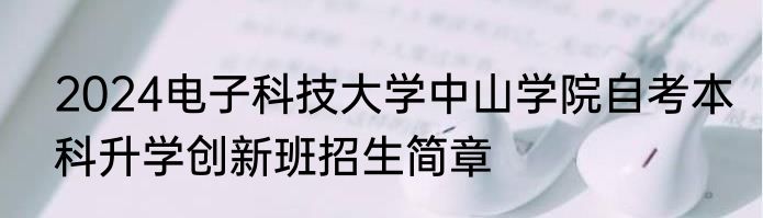 2024电子科技大学中山学院自考本科升学创新班招生简章