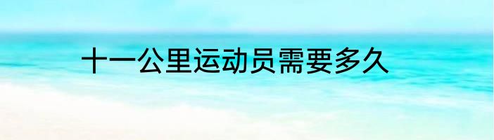 十一公里运动员需要多久