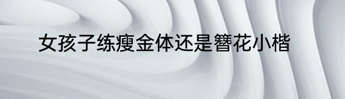 女孩子练瘦金体还是簪花小楷