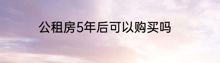 公租房5年后可以购买吗