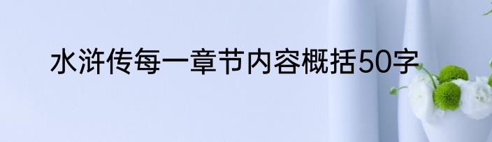 水浒传每一章节内容概括50字