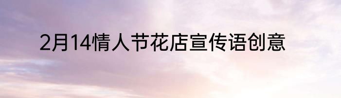 2月14情人节花店宣传语创意
